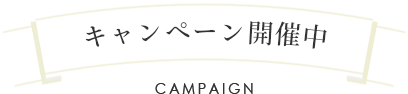 キャンペーン開催中 CAMPAIGN